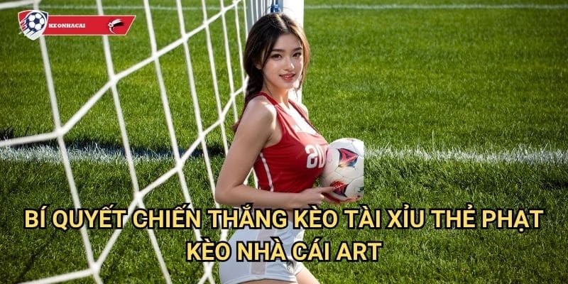Kèo tài xỉu thẻ phạt Kèo nhà cái art - Over/Under cards với tỷ lệ thắng ổn định 3 Bí quyết chiến thắng kèo tài xỉu thẻ phạt Kèo nhà cái art