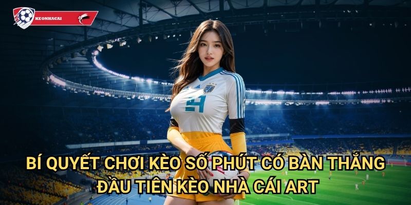 Kèo số phút có bàn thắng đầu tiên Kèo nhà cái art - Dự đoán thời điểm ghi bàn 3 Bí quyết chơi kèo số phút có bàn thắng đầu tiên Kèo nhà cái art