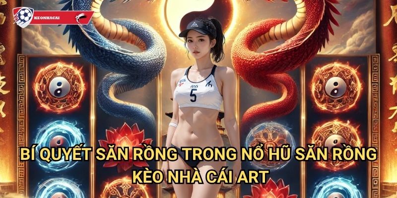Nổ Hũ Săn Rồng Kèo nhà cái art - Cuộc săn rồng huyền thoại với giải thưởng khủng 3 Bí quyết săn rồng trong Nổ Hũ Săn Rồng Kèo nhà cái art