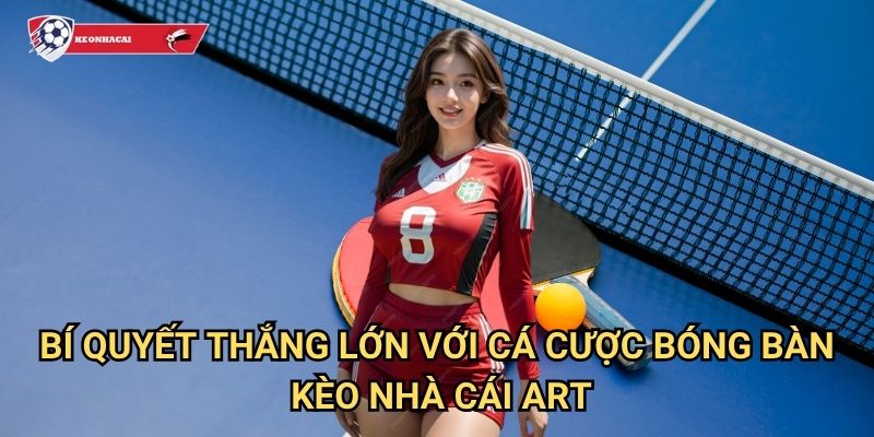 Bóng bàn Kèo nhà cái art - Cá cược ping pong với tỷ lệ thưởng cực cao 3 Bí quyết thắng lớn với cá cược bóng bàn Kèo nhà cái art