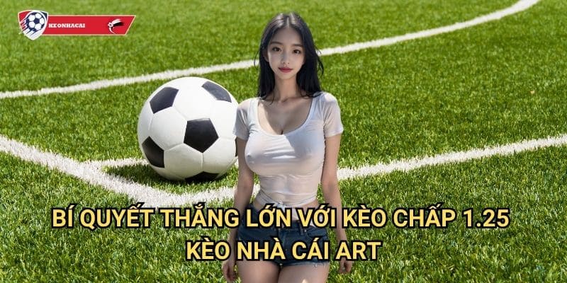 Kèo chấp 1.25 Kèo nhà cái art - Bí quyết chinh phục kèo 1/1.5 khó nhằn 3 Bí quyết thắng lớn với kèo chấp 1.25 Kèo nhà cái art
