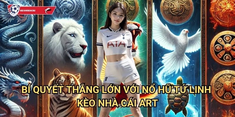 Nổ Hũ Tứ Linh Kèo nhà cái art - Sức mạnh tứ linh thần thú mang lại vận may 3 Bí quyết thắng lớn với Nổ Hũ Tứ Linh Kèo nhà cái art