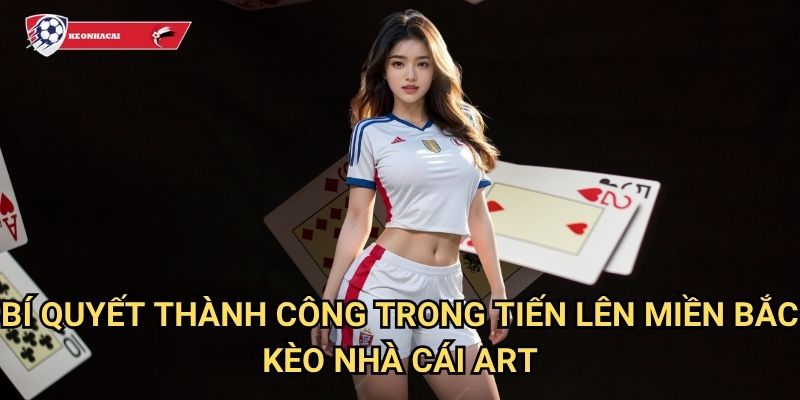 Tiến lên miền Bắc Kèo nhà cái art - Truyền thống bài lá phương Bắc đặc sắc 3 Bí quyết thành công trong Tiến lên miền Bắc Kèo nhà cái art