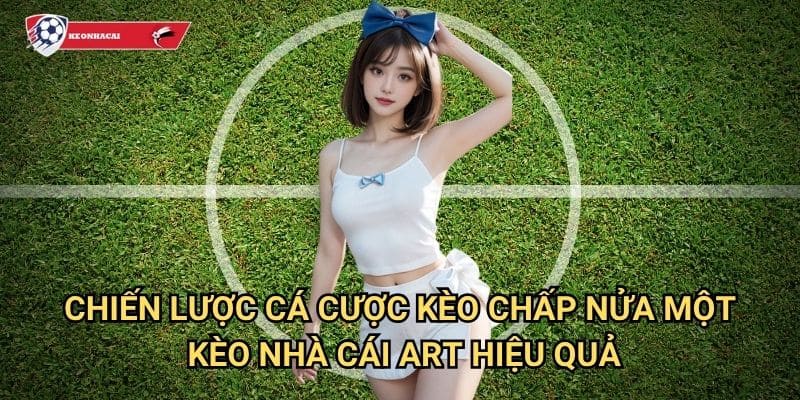 Kèo chấp nửa một Kèo nhà cái art - Chiến thuật cá cược kèo 0.5/1 chuyên nghiệp 3 Chiến lược cá cược kèo chấp nửa một Kèo nhà cái art hiệu quả