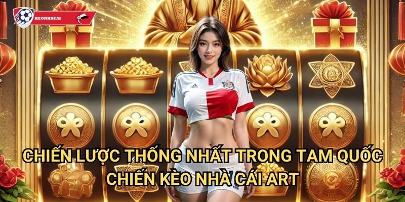 Tam Quốc Chiến Kèo nhà cái art - Thời loạn tam quốc với các anh hùng hào kiệt 3 Chiến lược thống nhất trong Tam Quốc Chiến Kèo nhà cái art