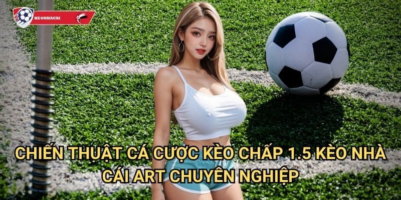 Kèo chấp 1.5 Kèo nhà cái art - Chinh phục kèo 1.5 với chiến thuật đỉnh cao 3 Chiến thuật cá cược kèo chấp 1.5 Kèo nhà cái art chuyên nghiệp