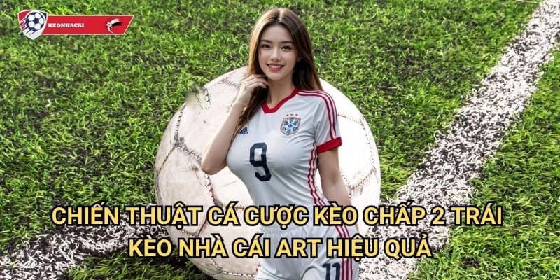 Kèo chấp 2 trái Kèo nhà cái art - Chinh phục kèo 2 với tỷ lệ thưởng cực cao 3 Chiến thuật cá cược kèo chấp 2 trái Kèo nhà cái art hiệu quả
