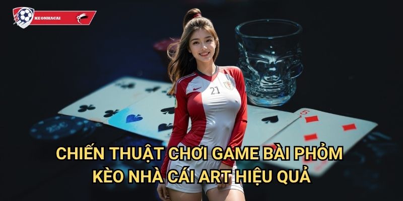 Game bài Phỏm Kèo nhà cái art - Trò chơi bài tứ sắc đầy tính chiến thuật 3 Chiến thuật chơi Game bài Phỏm Kèo nhà cái art hiệu quả