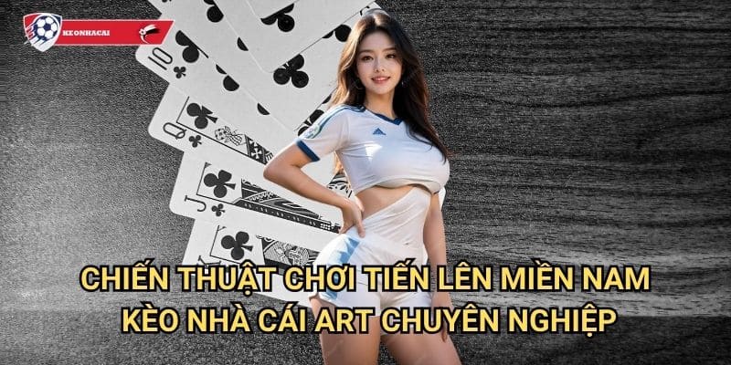 Tiến lên miền Nam Kèo nhà cái art - Game bài dân gian đậm chất Việt Nam 3 Chiến thuật chơi Tiến lên miền Nam Kèo nhà cái art chuyên nghiệp