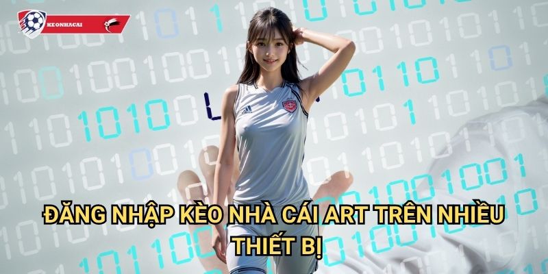 Đăng nhập Kèo nhà cái art - Truy cập an toàn và bảo mật tuyệt đối 3 Đăng nhập Kèo nhà cái art trên nhiều thiết bị