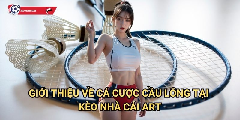 Cầu lông Kèo nhà cái art - Trải nghiệm cá cược badminton đẳng cấp quốc tế 2 Giới thiệu về cá cược cầu lông tại Kèo nhà cái art