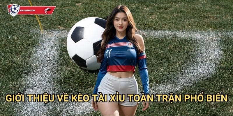 Tài xỉu toàn trận Kèo nhà cái art - Dự đoán tổng số bàn thắng chính xác 2 Giới thiệu về kèo tài xỉu toàn trận phổ biến