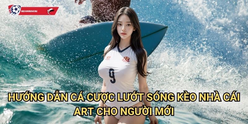 Lướt sóng Kèo nhà cái art - Trải nghiệm cá cược surfing đầy thử thách 3 Hướng dẫn cá cược lướt sóng Kèo nhà cái art cho người mới