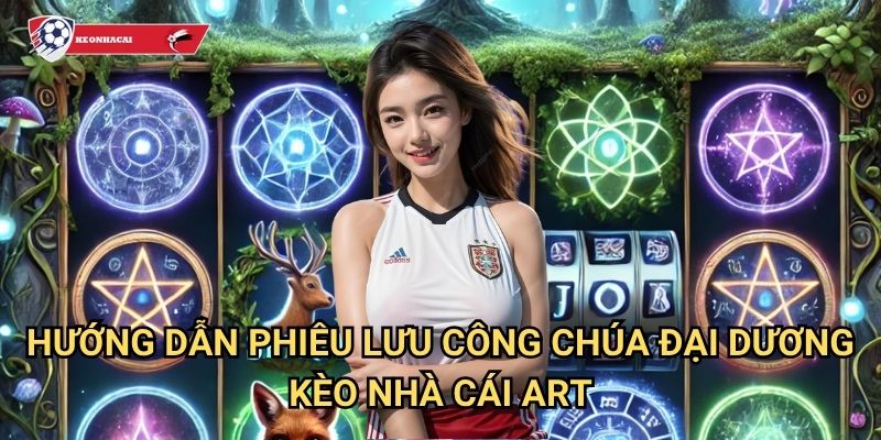 Công Chúa Đại Dương Kèo nhà cái art - Nàng tiên cá với kho báu biển cả 3 Hướng dẫn phiêu lưu Công Chúa Đại Dương Kèo nhà cái art
