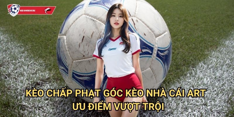 Kèo chấp phạt góc Kèo nhà cái art - Hướng dẫn chi tiết cách đặt cược hiệu quả 3 Kèo chấp phạt góc Kèo nhà cái art - Ưu điểm vượt trội