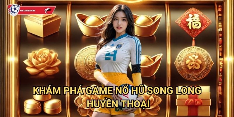 Nổ Hũ Song Long Kèo nhà cái art - Sức mạnh đôi rồng thiêng mang lại may mắn 2 Khám phá game Nổ Hũ Song Long huyền thoại