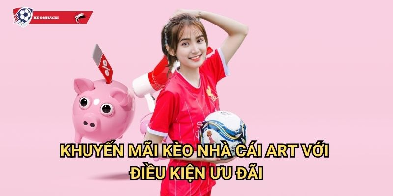 Khuyến mãi Kèo nhà cái art - Ưu đãi khủng và quà tặng giá trị mỗi ngày 3 Khuyến mãi Kèo nhà cái art với điều kiện ưu đãi