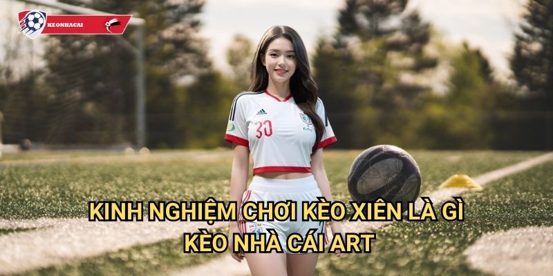 Kèo Xiên Là Gì Kèo nhà cái art - Hướng dẫn chi tiết cho người mới 3 Kinh nghiệm chơi kèo xiên là gì Kèo nhà cái art