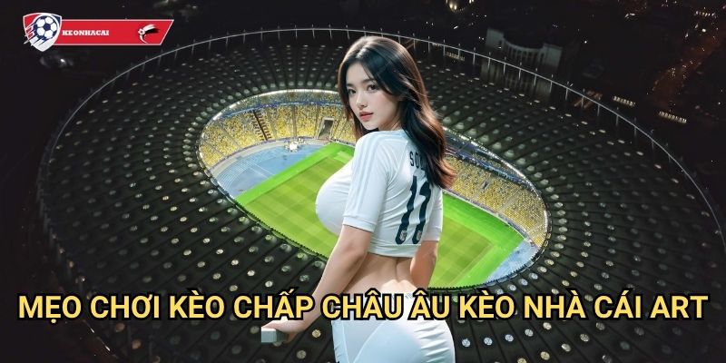 Kèo Chấp Châu Âu Kèo nhà cái art - Nắm vững luật chơi để thắng lớn 3 Mẹo chơi kèo chấp châu Âu Kèo nhà cái art