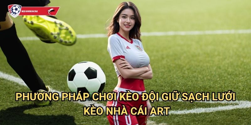 Kèo đội giữ sạch lưới Kèo nhà cái art - Bí kíp soi kèo không thủng lưới 3 Phương pháp chơi kèo đội giữ sạch lưới Kèo nhà cái art