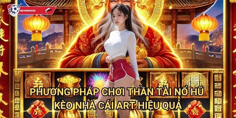 Thần Tài Nổ Hũ Kèo nhà cái art - Thần may mắn đem lại tài lộc vô biên 3 Phương pháp chơi Thần Tài Nổ Hũ Kèo nhà cái art hiệu quả