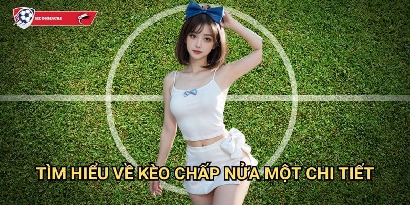 Kèo chấp nửa một Kèo nhà cái art - Chiến thuật cá cược kèo 0.5/1 chuyên nghiệp 2 Tìm hiểu về kèo chấp nửa một chi tiết