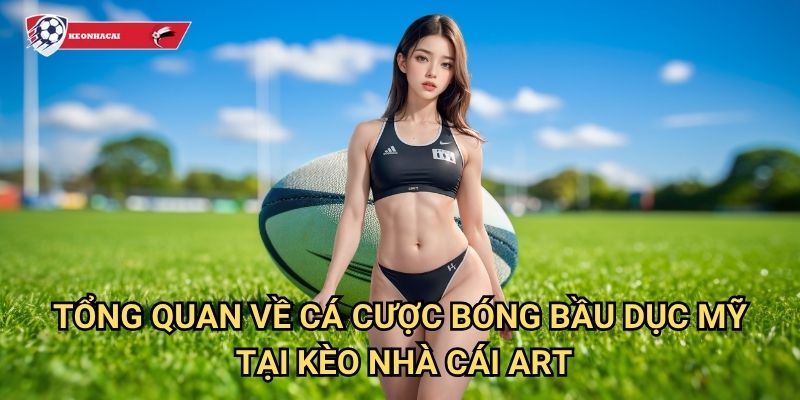 Bóng bầu dục Mỹ Kèo nhà cái art - Hướng dẫn cá cược NFL chuyên nghiệp 2 Tổng quan về cá cược bóng bầu dục Mỹ tại Kèo nhà cái art