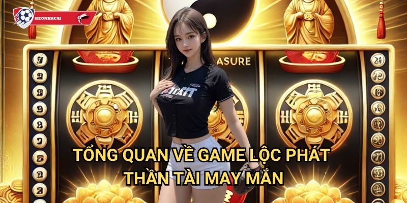 Lộc Phát Thần Tài Kèo nhà cái art - Thần tài phát lộc với vận may vô biên 2 Tổng quan về game Lộc Phát Thần Tài may mắn