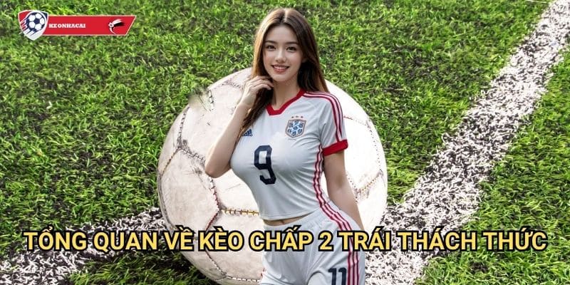 Kèo chấp 2 trái Kèo nhà cái art - Chinh phục kèo 2 với tỷ lệ thưởng cực cao 2 Tổng quan về kèo chấp 2 trái thách thức