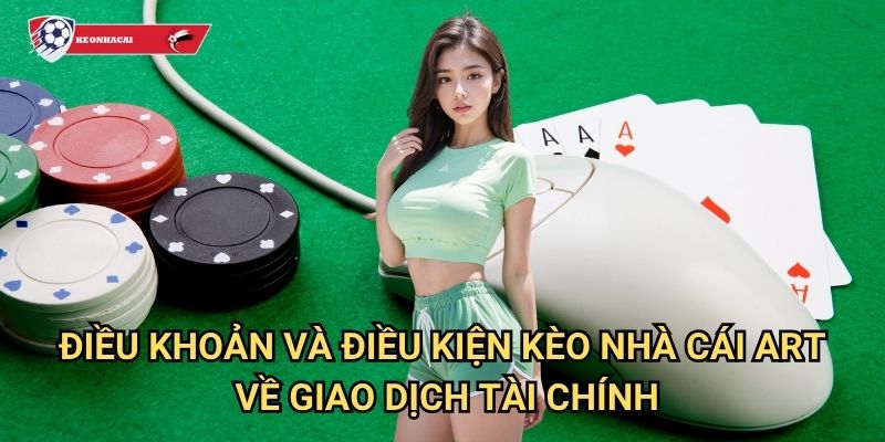 Điều khoản và Điều kiện Kèo nhà cái art - Quy định sử dụng dịch vụ minh bạch 2 Điều khoản và điều kiện Kèo nhà cái art về giao dịch tài chính
