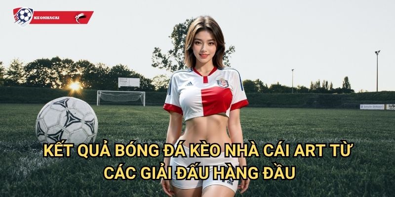 KQBD 2 Kết Quả Bóng Đá Kèo nhà cái art từ các giải đấu hàng đầu